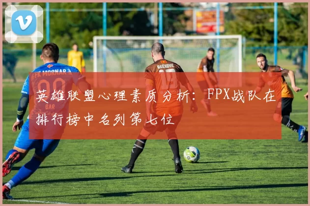 英雄联盟心理素质分析：FPX战队在排行榜中名列第七位