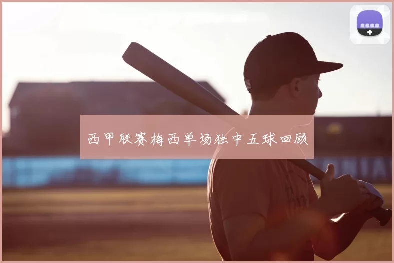 西甲联赛梅西单场独中五球回顾