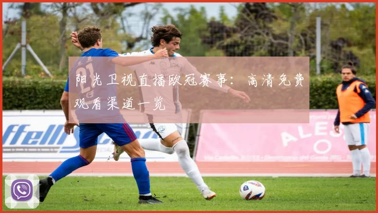 阳光卫视直播欧冠赛事：高清免费观看渠道一览