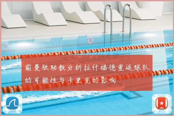前曼联助教分析拉什福德重返球队的可能性与卡里克的影响
