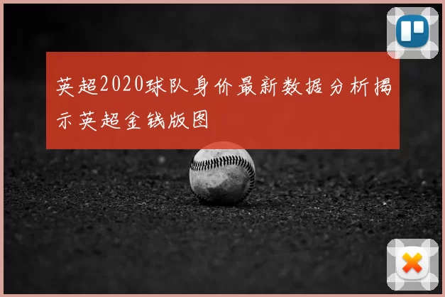 英超2020球队身价最新数据分析揭示英超金钱版图