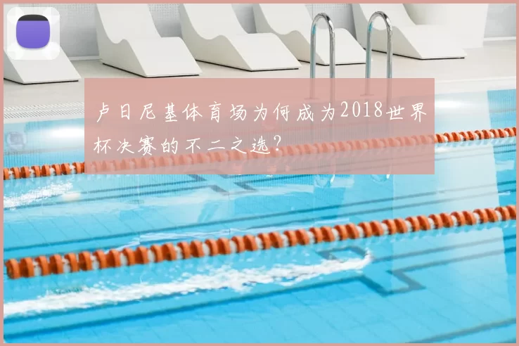 卢日尼基体育场为何成为2018世界杯决赛的不二之选？