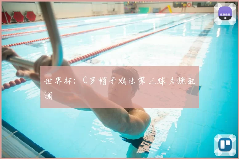 世界杯：C罗帽子戏法第三球力挽狂澜