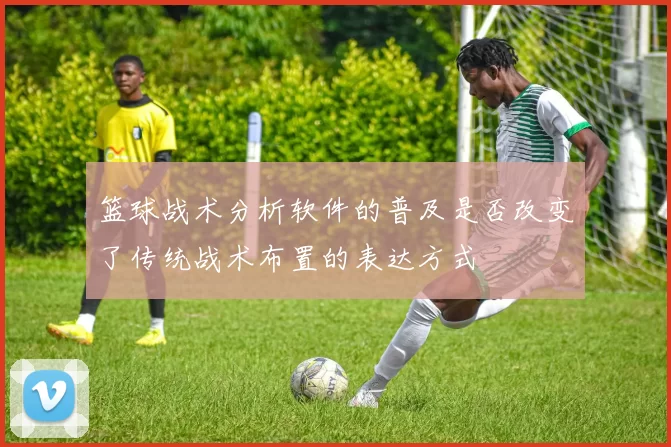 篮球战术分析软件的普及是否改变了传统战术布置的表达方式