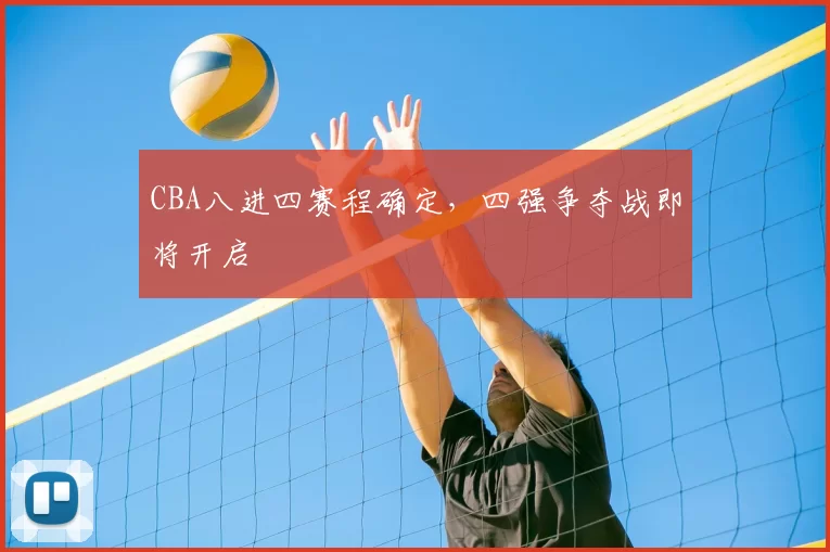 CBA八进四赛程确定，四强争夺战即将开启