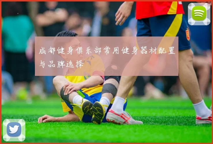 成都健身俱乐部常用健身器材配置与品牌选择