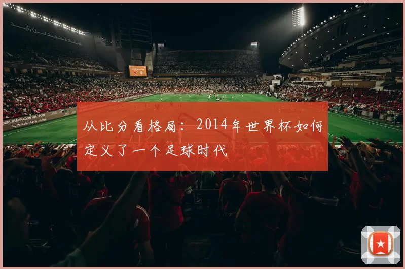 从比分看格局：2014年世界杯如何定义了一个足球时代