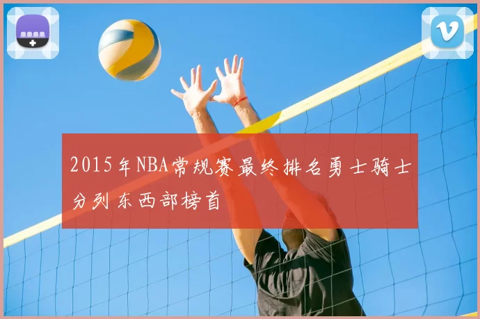 2015年NBA常规赛最终排名勇士骑士分列东西部榜首