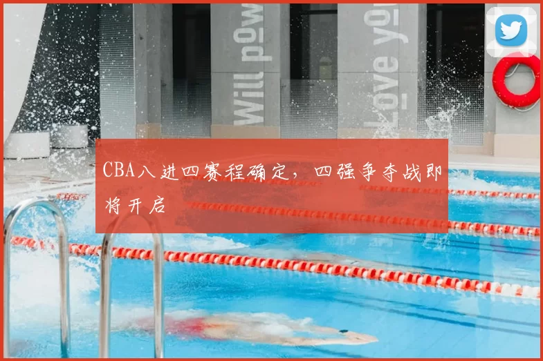 CBA八进四赛程确定，四强争夺战即将开启