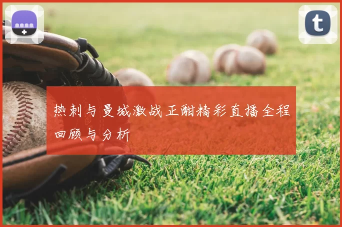 热刺与曼城激战正酣精彩直播全程回顾与分析