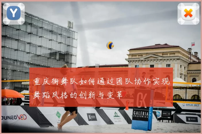 重庆街舞队如何通过团队协作实现舞蹈风格的创新与变革