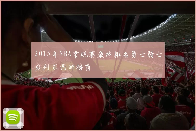 2015年NBA常规赛最终排名勇士骑士分列东西部榜首