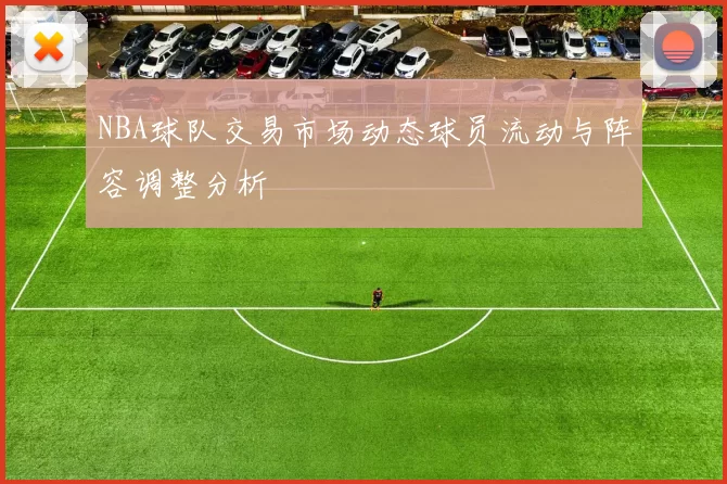 NBA球队交易市场动态球员流动与阵容调整分析