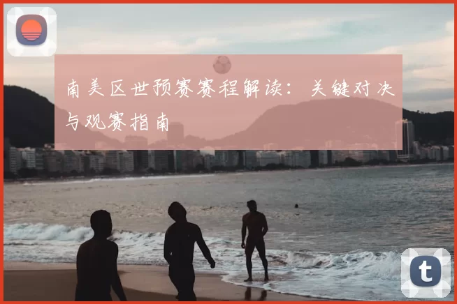 南美区世预赛赛程解读：关键对决与观赛指南