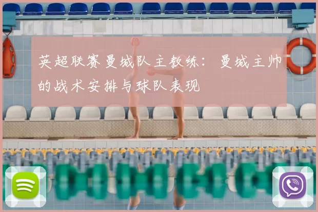 英超联赛曼城队主教练：曼城主帅的战术安排与球队表现
