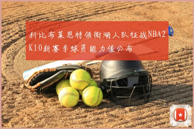科比布莱恩特领衔湖人队征战NBA2K10新赛季球员能力值公布