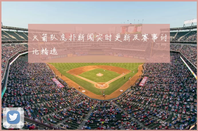火箭队虎扑新闻实时更新及赛事讨论精选