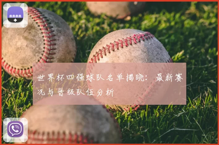 世界杯四强球队名单揭晓：最新赛况与晋级队伍分析