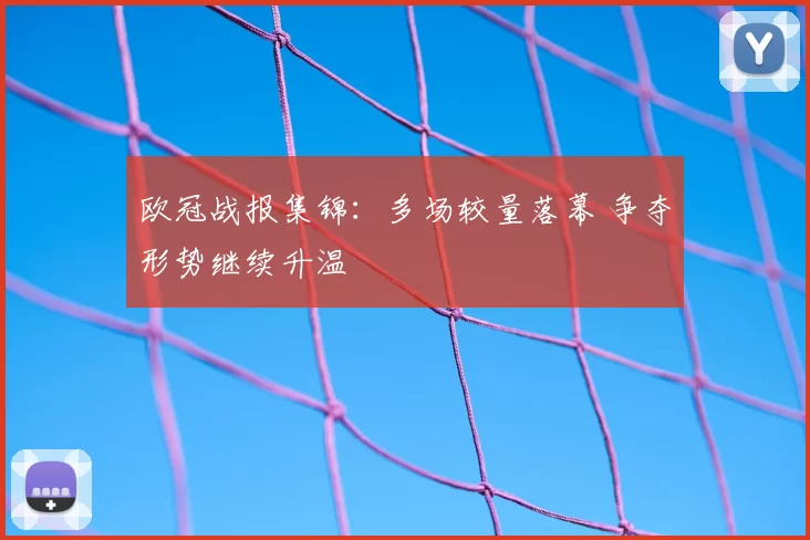欧冠战报集锦：多场较量落幕 争夺形势继续升温