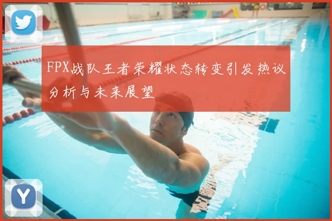 FPX战队王者荣耀状态转变引发热议分析与未来展望