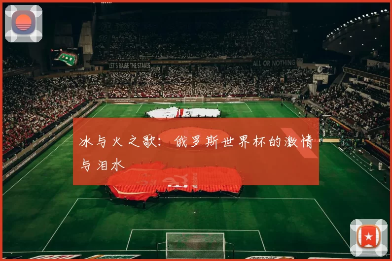 冰与火之歌：俄罗斯世界杯的激情与泪水