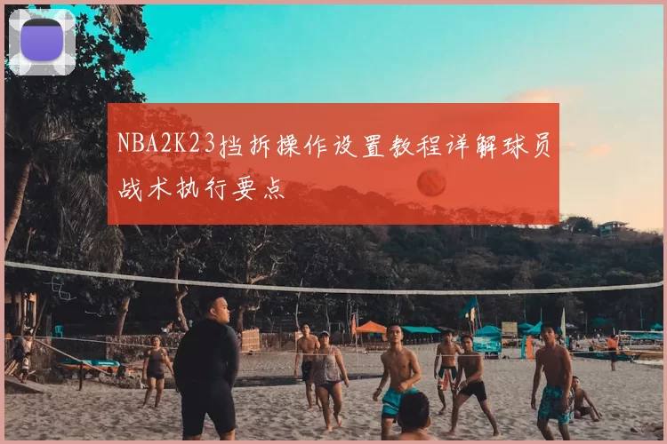 NBA2K23挡拆操作设置教程详解球员战术执行要点