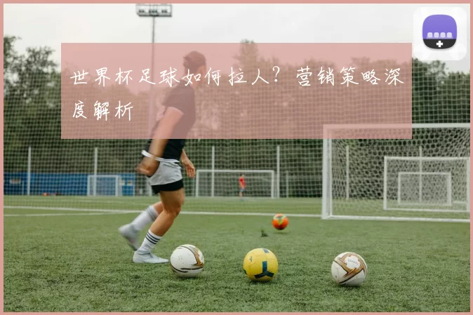 世界杯足球如何拉人？营销策略深度解析