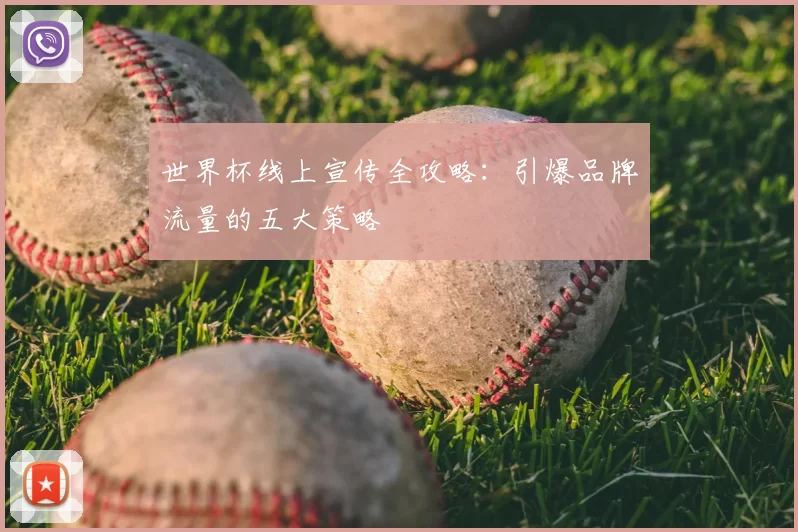 世界杯线上宣传全攻略：引爆品牌流量的五大策略