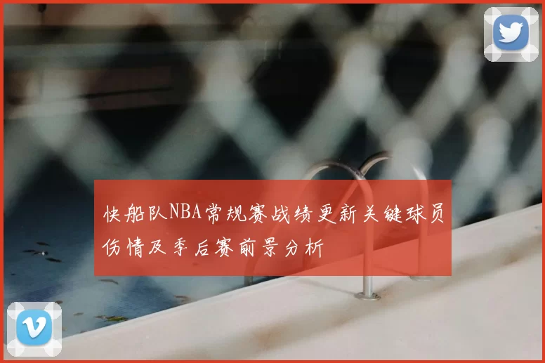 快船队NBA常规赛战绩更新关键球员伤情及季后赛前景分析