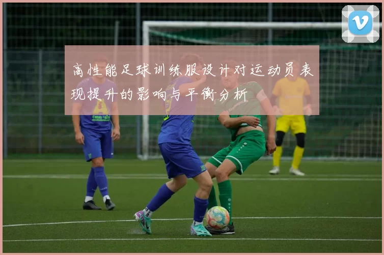 高性能足球训练服设计对运动员表现提升的影响与平衡分析