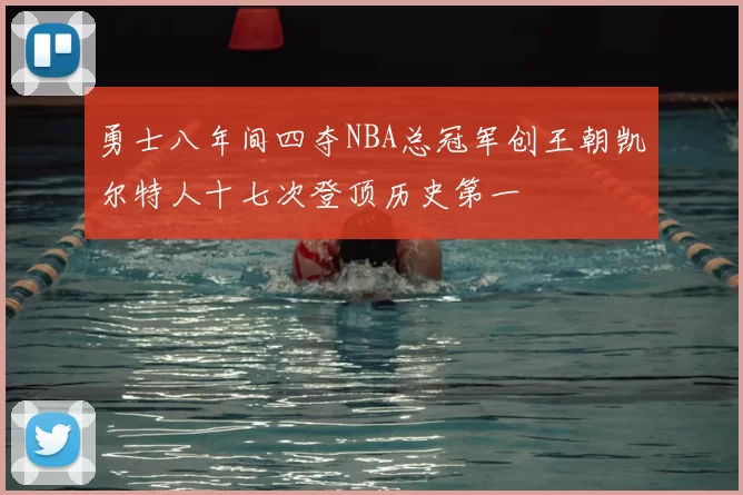 勇士八年间四夺NBA总冠军创王朝凯尔特人十七次登顶历史第一