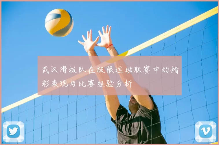武汉滑板队在极限运动联赛中的精彩表现与比赛经验分析