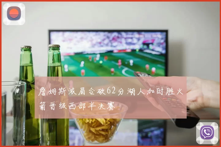 詹姆斯浓眉合砍62分湖人加时胜火箭晋级西部半决赛