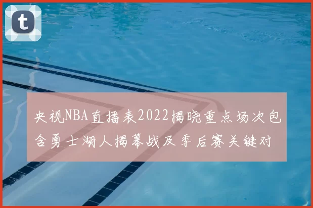 央视NBA直播表2022揭晓重点场次包含勇士湖人揭幕战及季后赛关键对决