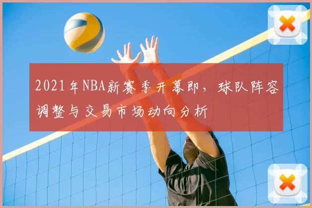 2021年NBA新赛季开幕即，球队阵容调整与交易市场动向分析