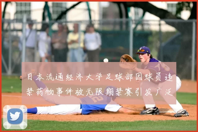 日本流通经济大学足球部因球员违禁药物事件被无限期禁赛引发广泛关注
