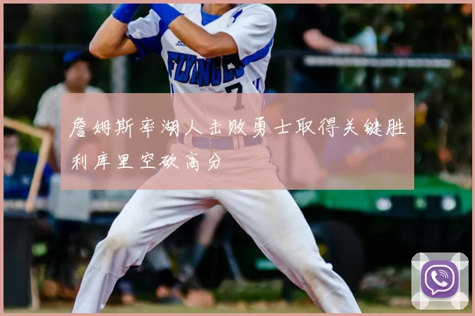 詹姆斯率湖人击败勇士取得关键胜利库里空砍高分