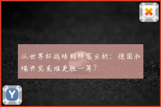 从世界杯战绩到阵容分析：德国和瑞典究竟谁更胜一筹？