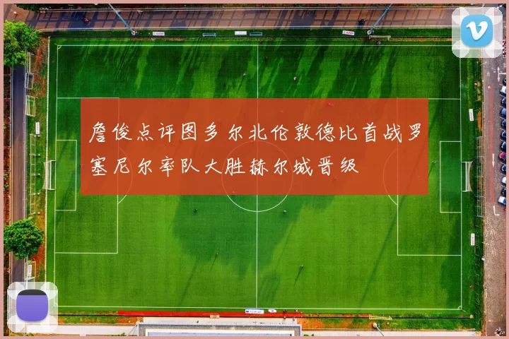 詹俊点评图多尔北伦敦德比首战罗塞尼尔率队大胜赫尔城晋级
