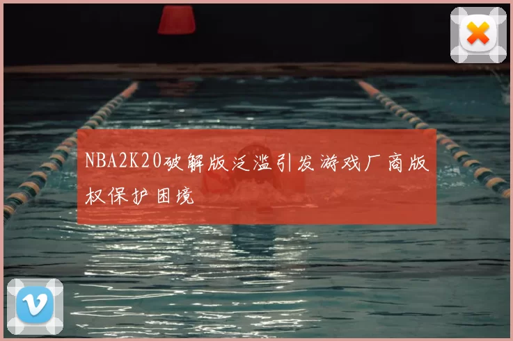NBA2K20破解版泛滥引发游戏厂商版权保护困境
