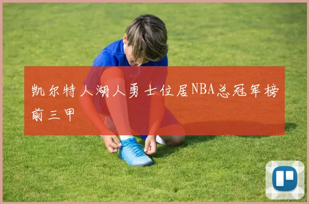 凯尔特人湖人勇士位居NBA总冠军榜前三甲