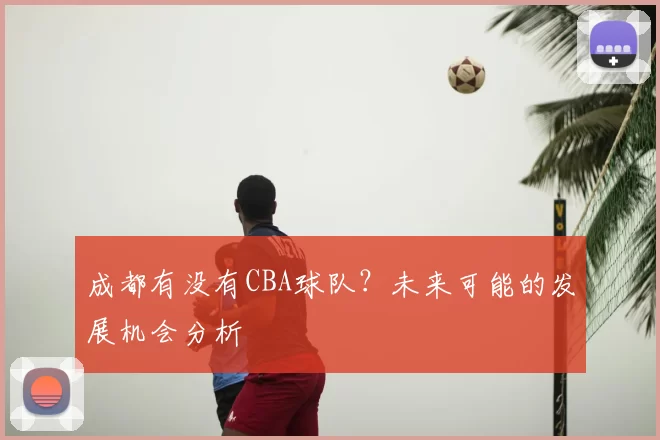 成都有没有CBA球队？未来可能的发展机会分析