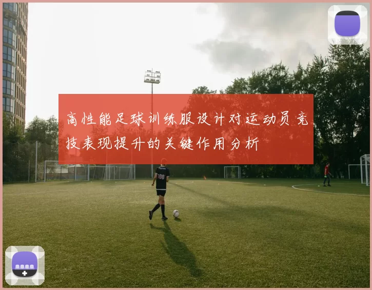 高性能足球训练服设计对运动员竞技表现提升的关键作用分析