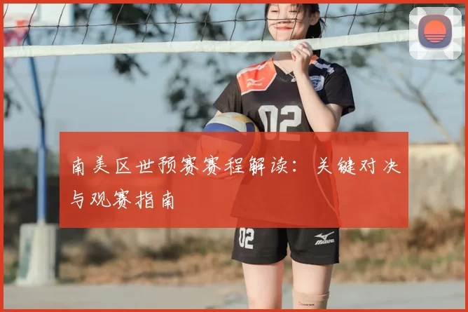 南美区世预赛赛程解读：关键对决与观赛指南
