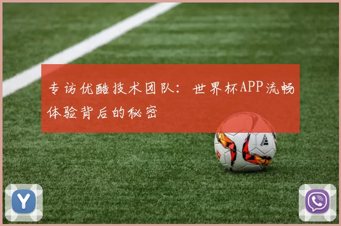 专访优酷技术团队：世界杯APP流畅体验背后的秘密