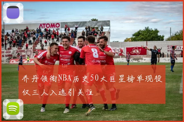 乔丹领衔NBA历史50大巨星榜单现役仅三人入选引关注