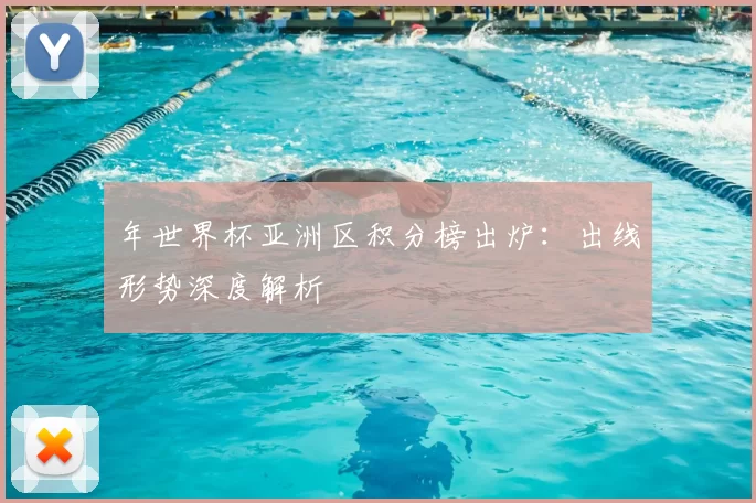 年世界杯亚洲区积分榜出炉：出线形势深度解析