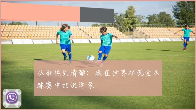 从狂热到清醒：我在世界杯现金买球赛中的沉浮录