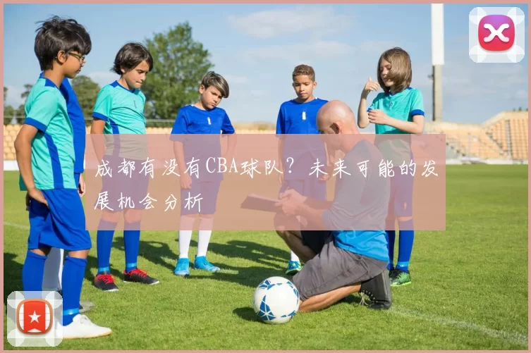 成都有没有CBA球队？未来可能的发展机会分析