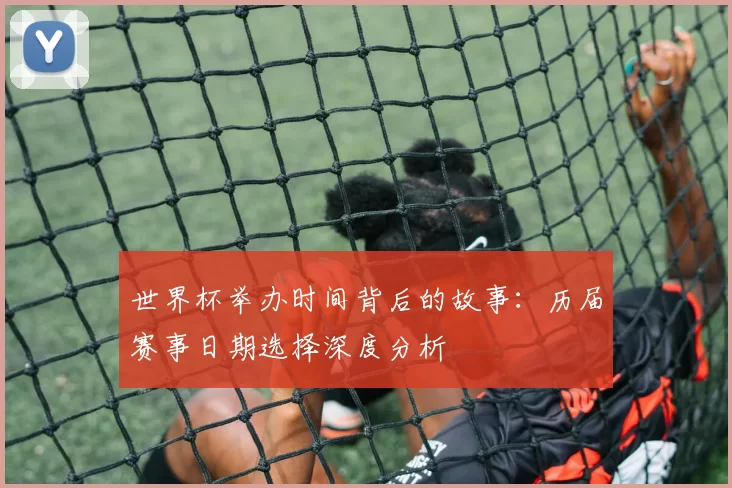 世界杯举办时间背后的故事：历届赛事日期选择深度分析